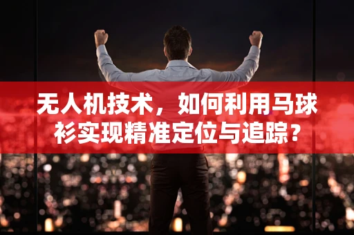 无人机技术，如何利用马球衫实现精准定位与追踪？