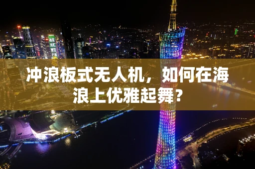 冲浪板式无人机，如何在海浪上优雅起舞？