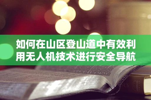 如何在山区登山道中有效利用无人机技术进行安全导航？