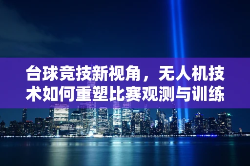 台球竞技新视角，无人机技术如何重塑比赛观测与训练？