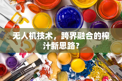 无人机技术，跨界融合的榨汁新思路？