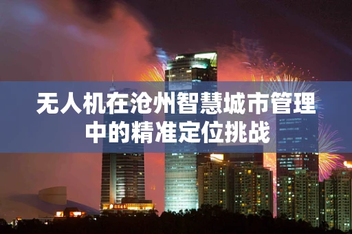 无人机在沧州智慧城市管理中的精准定位挑战