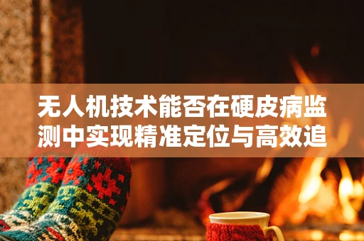 无人机技术能否在硬皮病监测中实现精准定位与高效追踪？