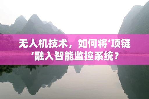 无人机技术，如何将‘项链’融入智能监控系统？
