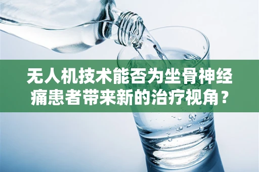 无人机技术能否为坐骨神经痛患者带来新的治疗视角？