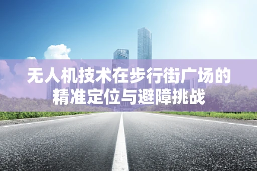 无人机技术在步行街广场的精准定位与避障挑战