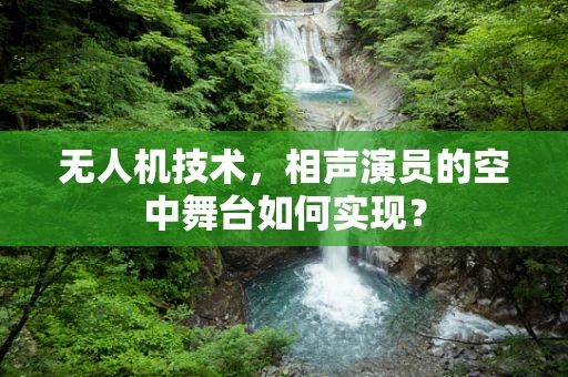 无人机技术，相声演员的空中舞台如何实现？