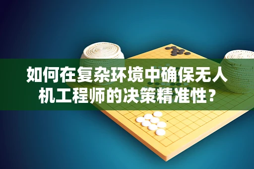 如何在复杂环境中确保无人机工程师的决策精准性？