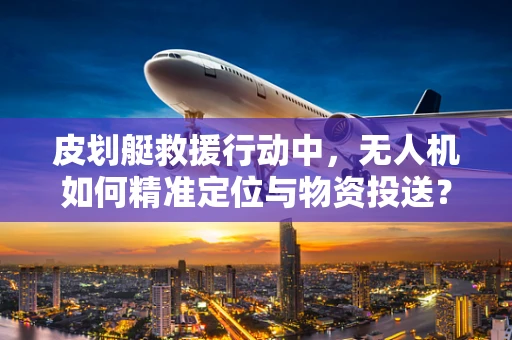 皮划艇救援行动中，无人机如何精准定位与物资投送？