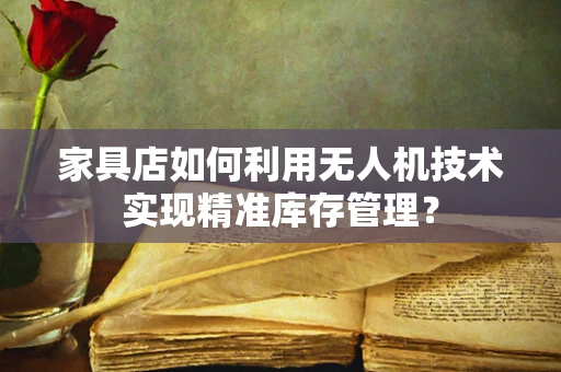 家具店如何利用无人机技术实现精准库存管理？