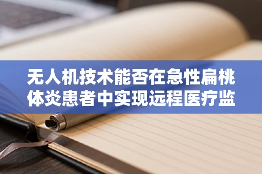 无人机技术能否在急性扁桃体炎患者中实现远程医疗监测？