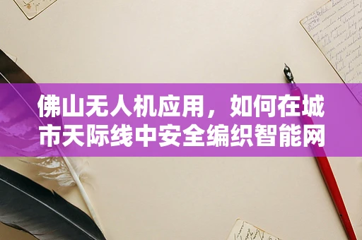 佛山无人机应用，如何在城市天际线中安全编织智能网？