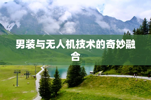 男装与无人机技术的奇妙融合