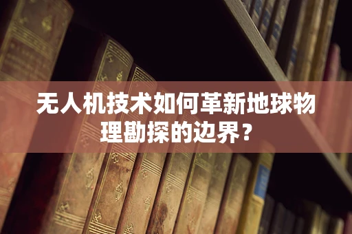 无人机技术如何革新地球物理勘探的边界？
