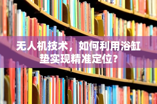无人机技术，如何利用浴缸垫实现精准定位？