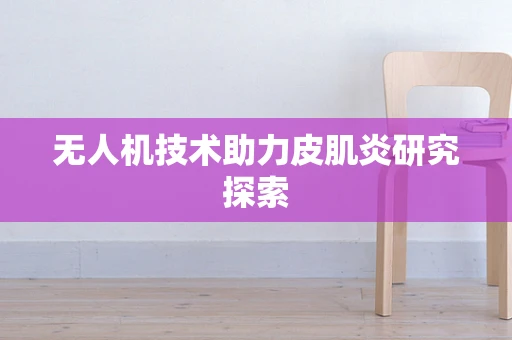 无人机技术助力皮肌炎研究探索