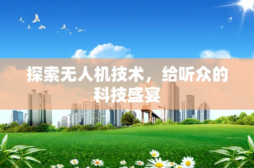 探索无人机技术，给听众的科技盛宴