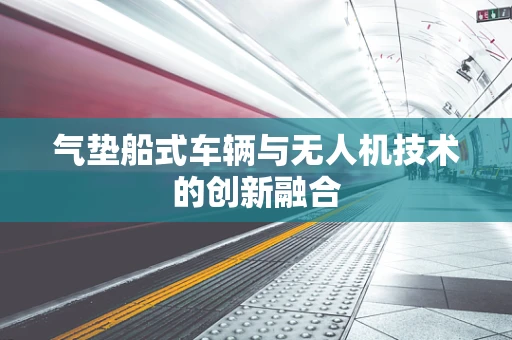 气垫船式车辆与无人机技术的创新融合