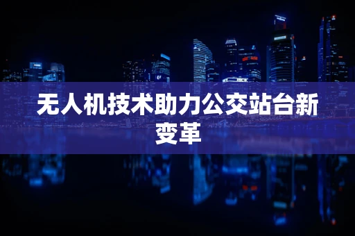 无人机技术助力公交站台新变革