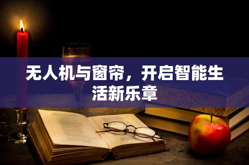 无人机与窗帘，开启智能生活新乐章