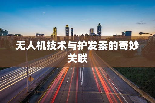 无人机技术与护发素的奇妙关联