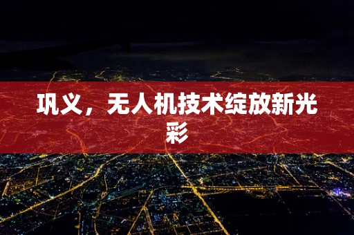 巩义，无人机技术绽放新光彩