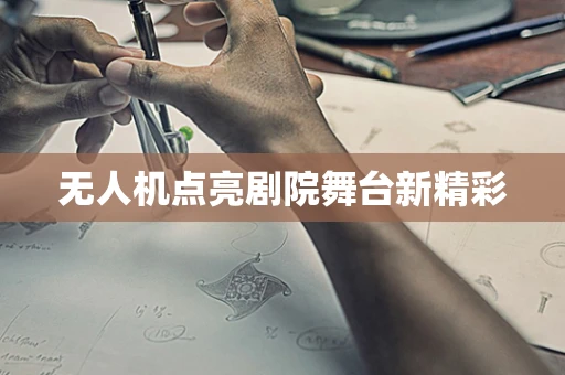 无人机点亮剧院舞台新精彩