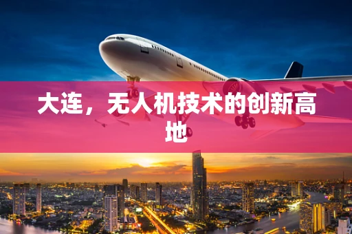 大连，无人机技术的创新高地