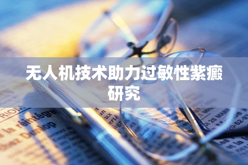 无人机技术助力过敏性紫癜研究