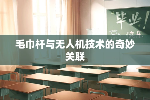 毛巾杆与无人机技术的奇妙关联
