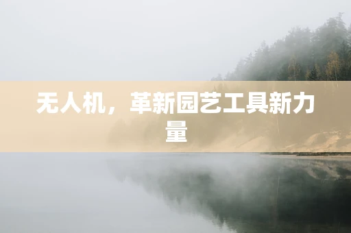 无人机，革新园艺工具新力量