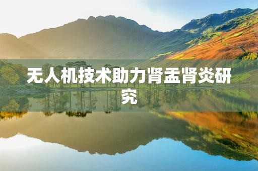 无人机技术助力肾盂肾炎研究