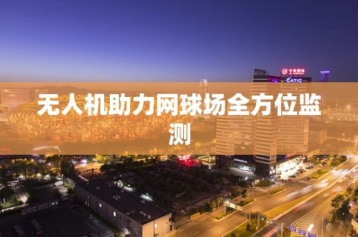 无人机助力网球场全方位监测