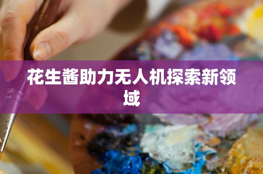 花生酱助力无人机探索新领域