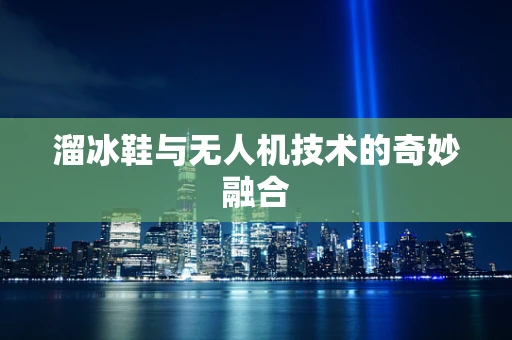 溜冰鞋与无人机技术的奇妙融合