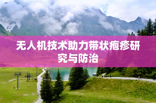 无人机技术助力带状疱疹研究与防治