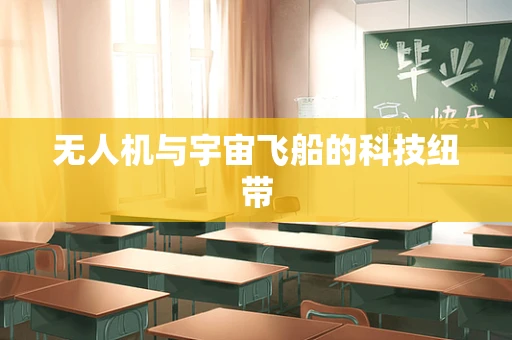 无人机与宇宙飞船的科技纽带