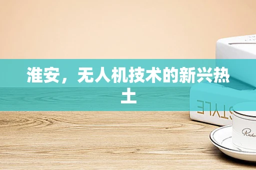淮安，无人机技术的新兴热土