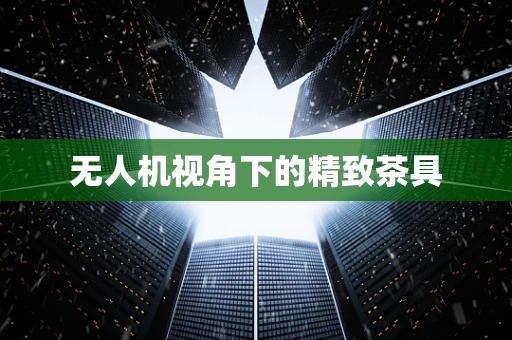 无人机视角下的精致茶具
