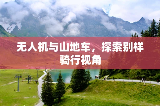 无人机与山地车，探索别样骑行视角
