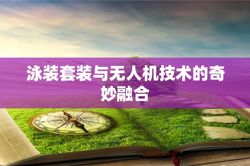 泳装套装与无人机技术的奇妙融合