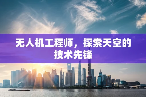 无人机工程师，探索天空的技术先锋