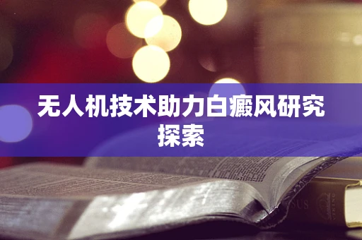 无人机技术助力白癜风研究探索
