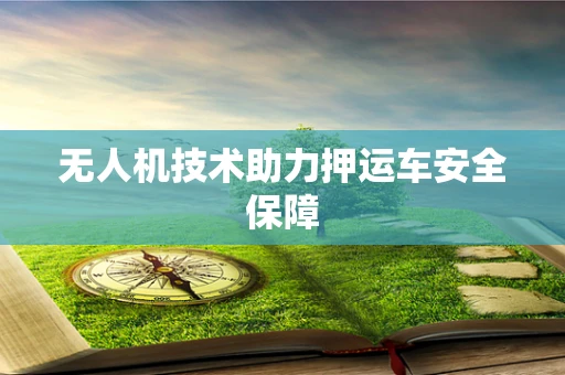 无人机技术助力押运车安全保障