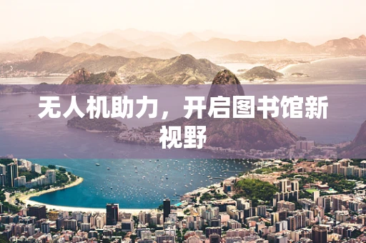 无人机助力，开启图书馆新视野