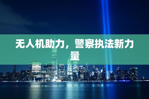 无人机助力，警察执法新力量