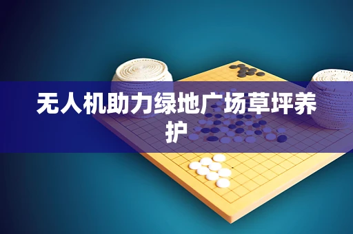 无人机助力绿地广场草坪养护