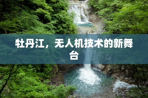 牡丹江，无人机技术的新舞台
