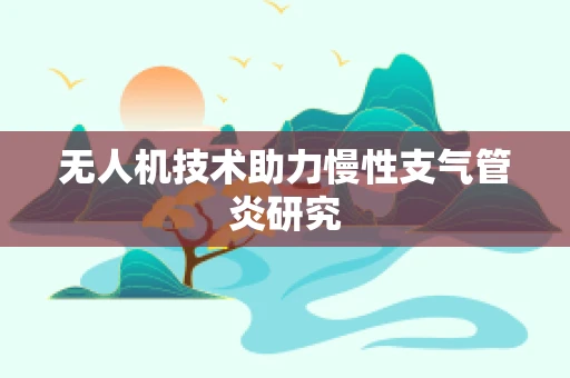 无人机技术助力慢性支气管炎研究