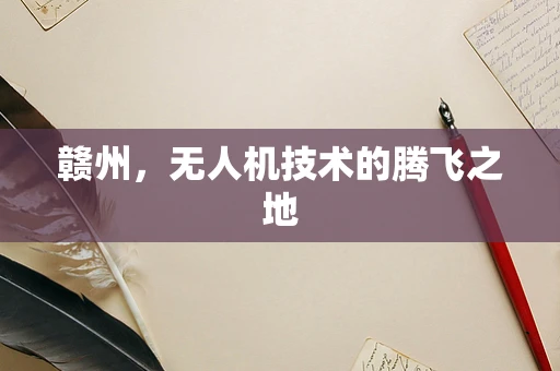 赣州，无人机技术的腾飞之地